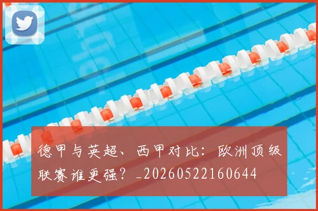 德甲与英超、西甲对比：欧洲顶级联赛谁更强？_20260522160644