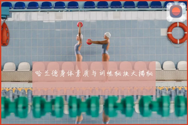 哈兰德身体素质与训练秘诀大揭秘