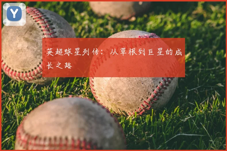 英超球星列传：从草根到巨星的成长之路
