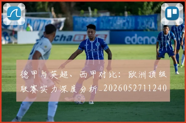 德甲与英超、西甲对比:欧洲顶级联赛实力深度分析_20260527112402