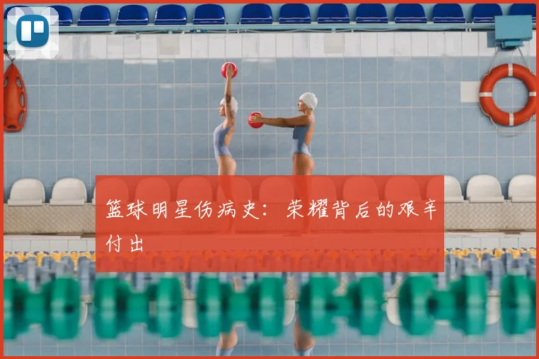 篮球明星伤病史:荣耀背后的艰辛付出