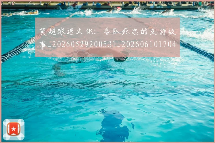 英超球迷文化:各队死忠的支持故事_20260529200531_20260610170451