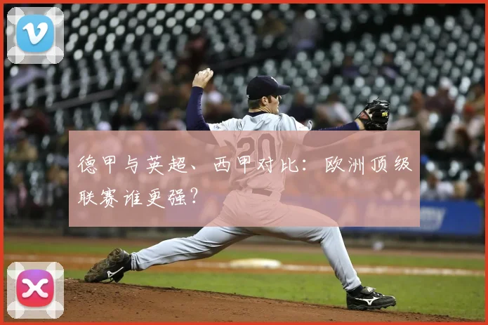德甲与英超、西甲对比：欧洲顶级联赛谁更强？