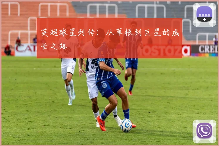英超球星列传：从草根到巨星的成长之路