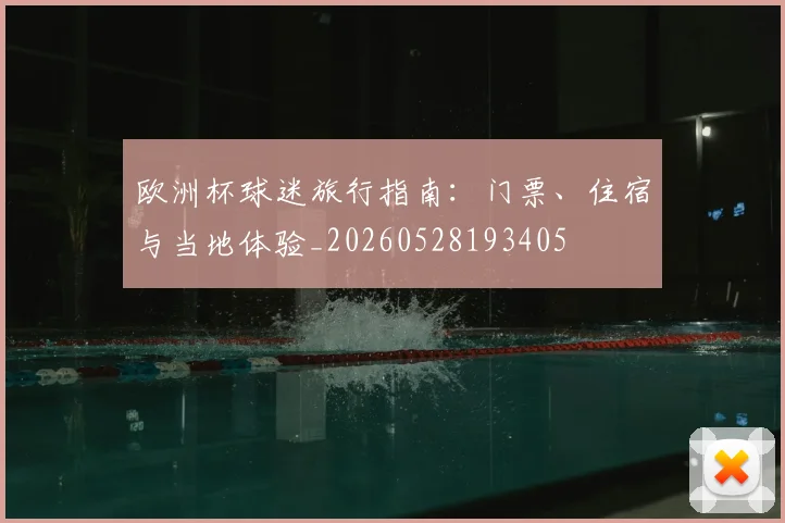 欧洲杯球迷旅行指南:门票、住宿与当地体验_20260528193405