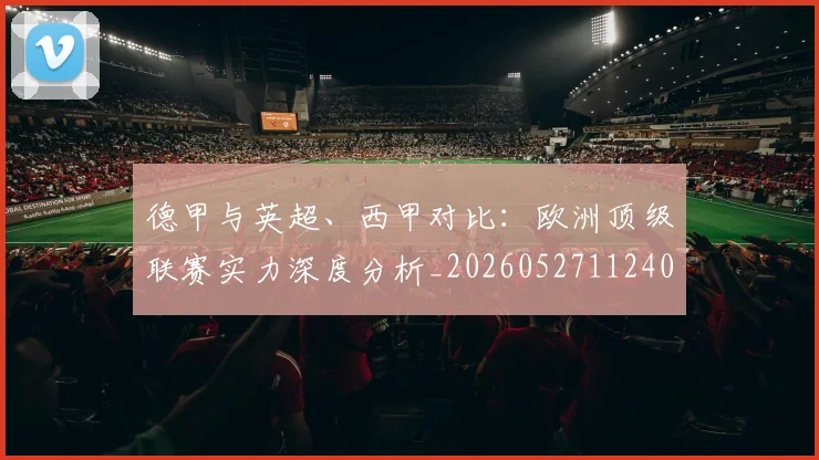 德甲与英超、西甲对比：欧洲顶级联赛实力深度分析_20260527112402